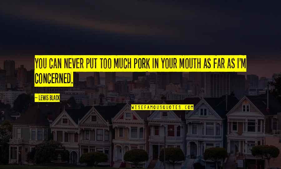 Healthy Wealthy And Wise Quotes By Lewis Black: You can never put too much pork in