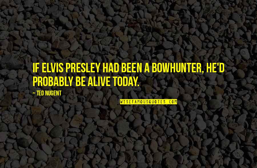 Healthy Wellness Quotes By Ted Nugent: If Elvis Presley had been a bowhunter, he'd
