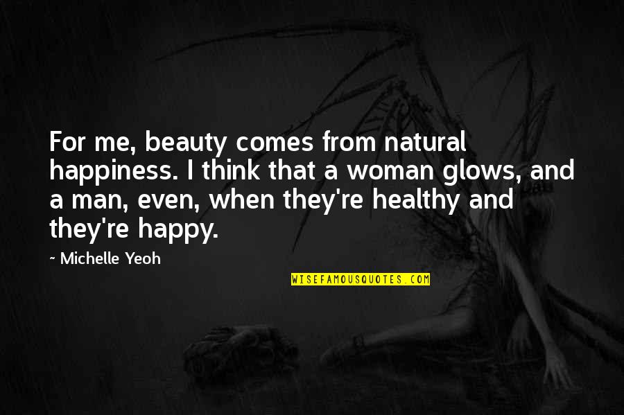 Healthy Woman Quotes By Michelle Yeoh: For me, beauty comes from natural happiness. I
