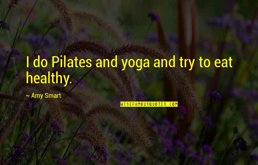 Healthy Yoga Quotes By Amy Smart: I do Pilates and yoga and try to