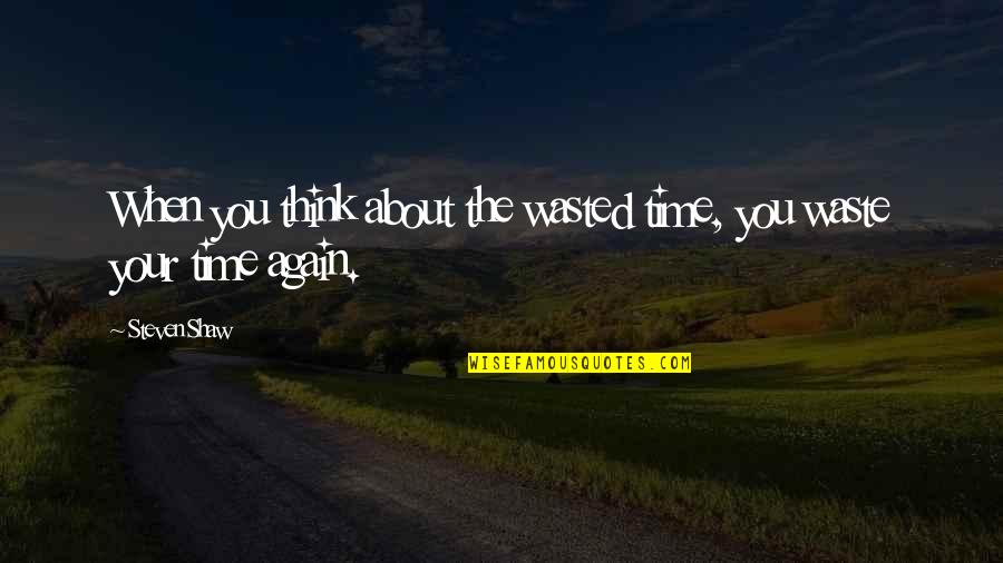 Heandi Quotes By Steven Shaw: When you think about the wasted time, you