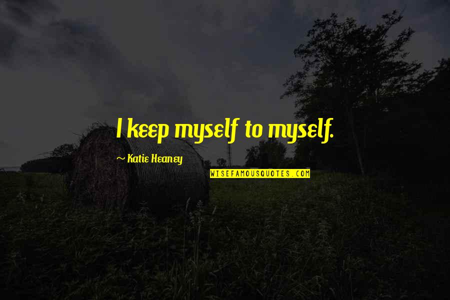 Heaney Quotes By Katie Heaney: I keep myself to myself. Heaney Quotes By Katie Heaney: I keep myself to myself.