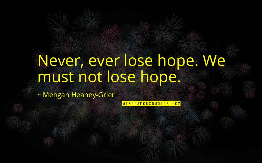 Heaney Quotes By Mehgan Heaney-Grier: Never, ever lose hope. We must not lose Heaney Quotes By Mehgan Heaney-Grier: Never, ever lose hope. We must not lose
