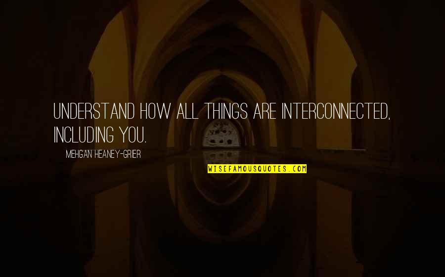 Heaney Quotes By Mehgan Heaney-Grier: Understand how all things are interconnected, including you. Heaney Quotes By Mehgan Heaney-Grier: Understand how all things are interconnected, including you.