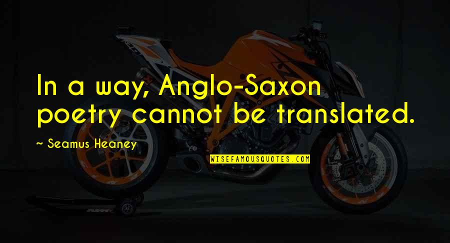 Heaney Quotes By Seamus Heaney: In a way, Anglo-Saxon poetry cannot be translated. Heaney Quotes By Seamus Heaney: In a way, Anglo-Saxon poetry cannot be translated.