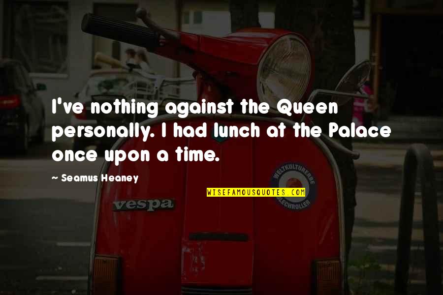Heaney Quotes By Seamus Heaney: I've nothing against the Queen personally. I had Heaney Quotes By Seamus Heaney: I've nothing against the Queen personally. I had