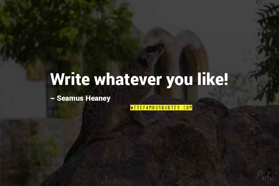 Heaney Quotes By Seamus Heaney: Write whatever you like! Heaney Quotes By Seamus Heaney: Write whatever you like!