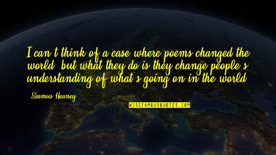 Heaney Quotes By Seamus Heaney: I can't think of a case where poems Heaney Quotes By Seamus Heaney: I can't think of a case where poems