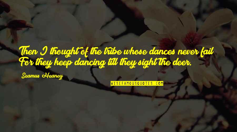Heaney Quotes By Seamus Heaney: Then I thought of the tribe whose dances Heaney Quotes By Seamus Heaney: Then I thought of the tribe whose dances