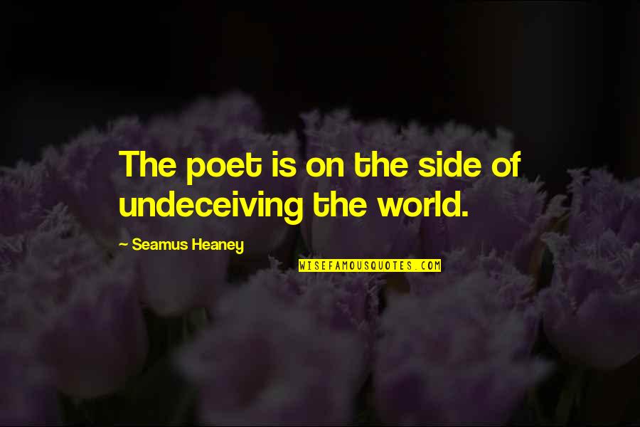 Heaney Quotes By Seamus Heaney: The poet is on the side of undeceiving Heaney Quotes By Seamus Heaney: The poet is on the side of undeceiving