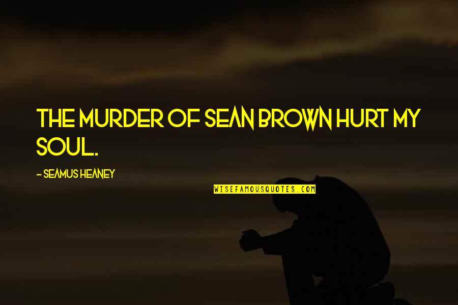 Heaney Quotes By Seamus Heaney: The murder of Sean Brown hurt my soul. Heaney Quotes By Seamus Heaney: The murder of Sean Brown hurt my soul.
