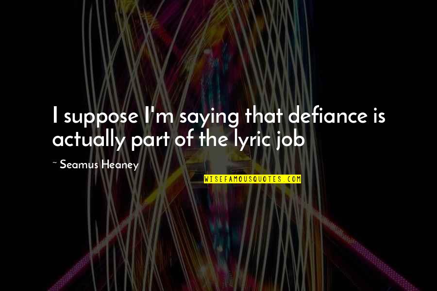 Heaney Quotes By Seamus Heaney: I suppose I'm saying that defiance is actually