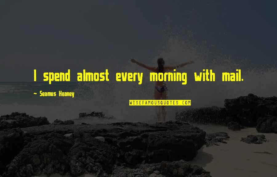 Heaney Quotes By Seamus Heaney: I spend almost every morning with mail. Heaney Quotes By Seamus Heaney: I spend almost every morning with mail.