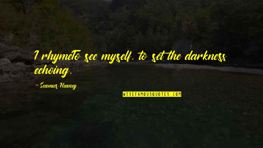 Heaney Quotes By Seamus Heaney: I rhymeTo see myself, to set the darkness Heaney Quotes By Seamus Heaney: I rhymeTo see myself, to set the darkness