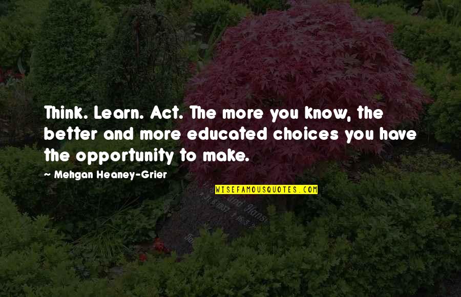 Heaney's Quotes By Mehgan Heaney-Grier: Think. Learn. Act. The more you know, the