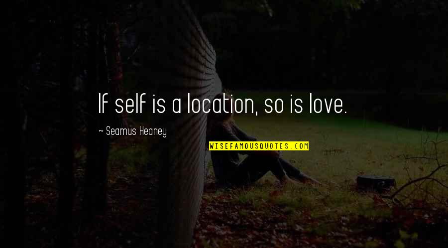 Heaney's Quotes By Seamus Heaney: If self is a location, so is love.