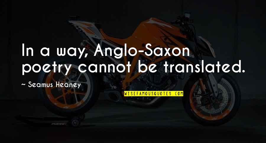 Heaney's Quotes By Seamus Heaney: In a way, Anglo-Saxon poetry cannot be translated.