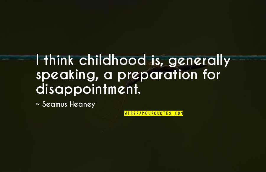 Heaney's Quotes By Seamus Heaney: I think childhood is, generally speaking, a preparation