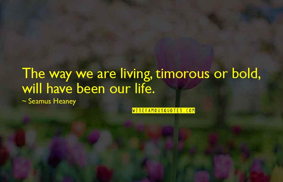 Heaney's Quotes By Seamus Heaney: The way we are living, timorous or bold,