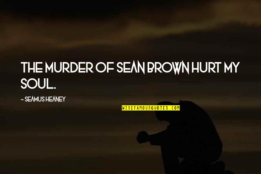 Heaney's Quotes By Seamus Heaney: The murder of Sean Brown hurt my soul.