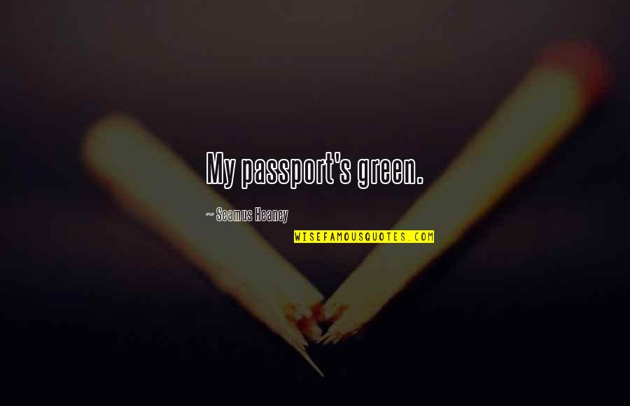 Heaney's Quotes By Seamus Heaney: My passport's green.