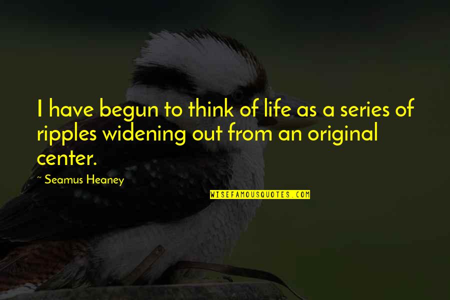 Heaney's Quotes By Seamus Heaney: I have begun to think of life as