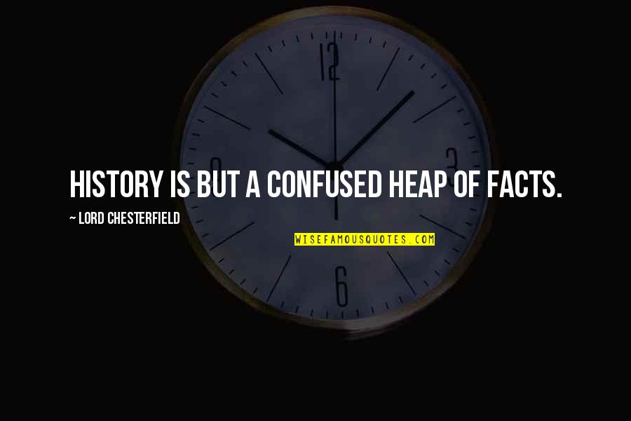 Heap Quotes By Lord Chesterfield: History is but a confused heap of facts.