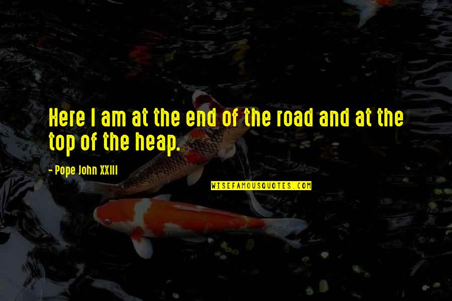 Heap Quotes By Pope John XXIII: Here I am at the end of the