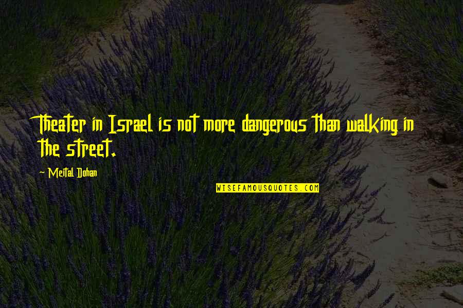 Heaped Synonym Quotes By Meital Dohan: Theater in Israel is not more dangerous than