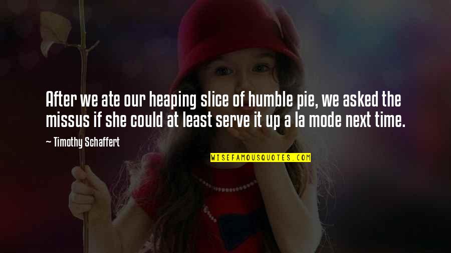 Heaping Quotes By Timothy Schaffert: After we ate our heaping slice of humble