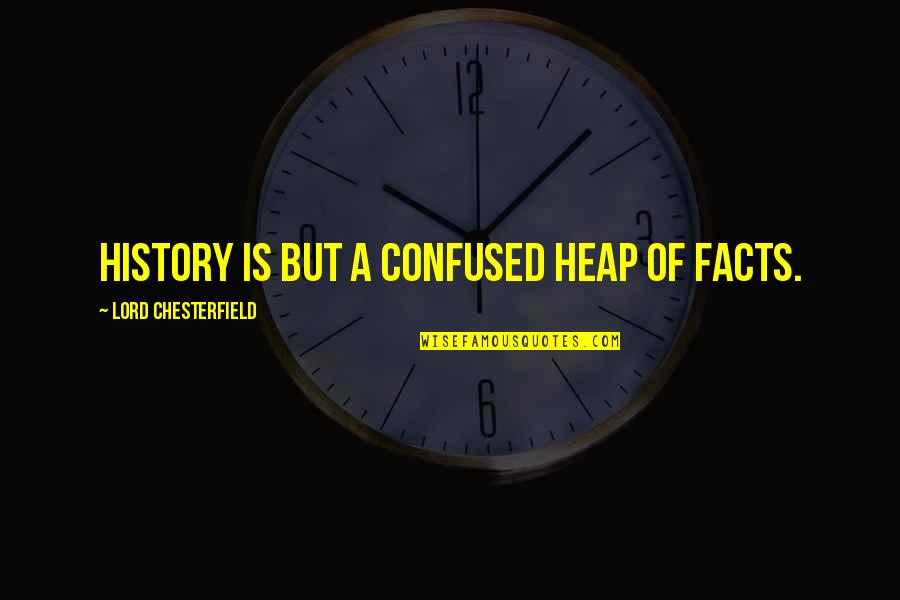 Heap't Quotes By Lord Chesterfield: History is but a confused heap of facts.