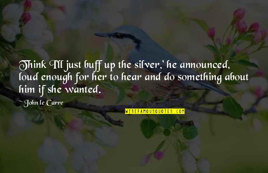 Hear Him Quotes By John Le Carre: Think I'll just buff up the silver,' he Hear Him Quotes By John Le Carre: Think I'll just buff up the silver,' he