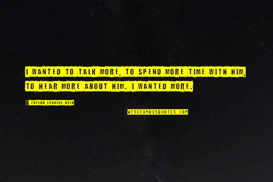 Hear Him Quotes By Taylor Jenkins Reid: I wanted to talk more, to spend more Hear Him Quotes By Taylor Jenkins Reid: I wanted to talk more, to spend more