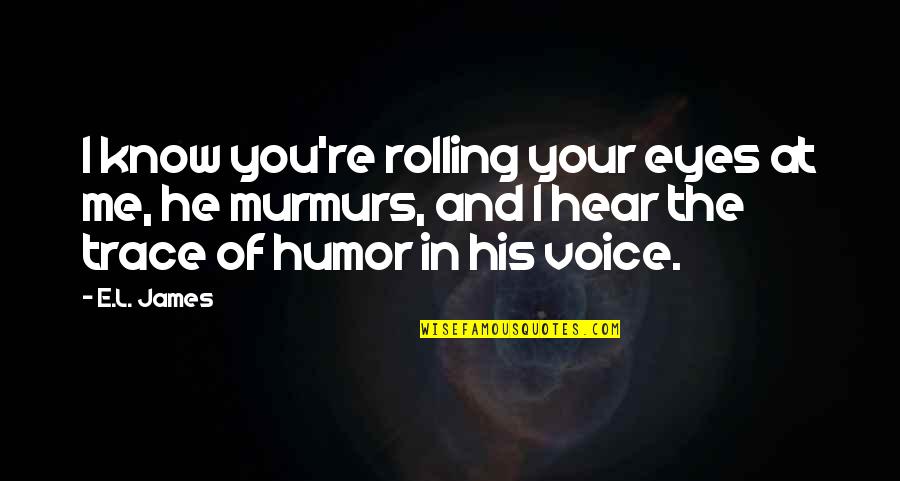 Hear His Voice Quotes By E.L. James: I know you're rolling your eyes at me,