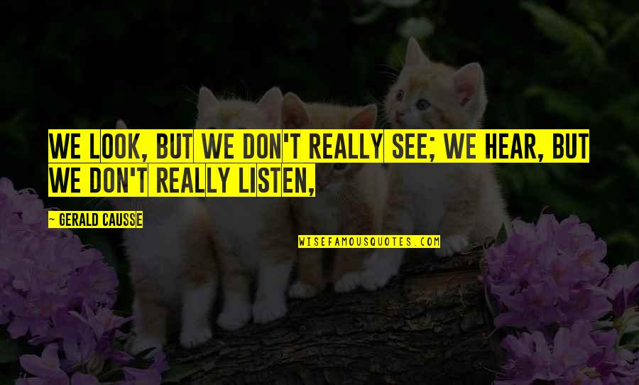 Hear Listen Quotes By Gerald Causse: We look, but we don't really see; we