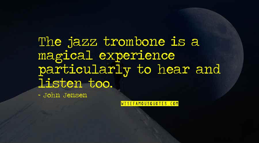 Hear Listen Quotes By John Jensen: The jazz trombone is a magical experience particularly