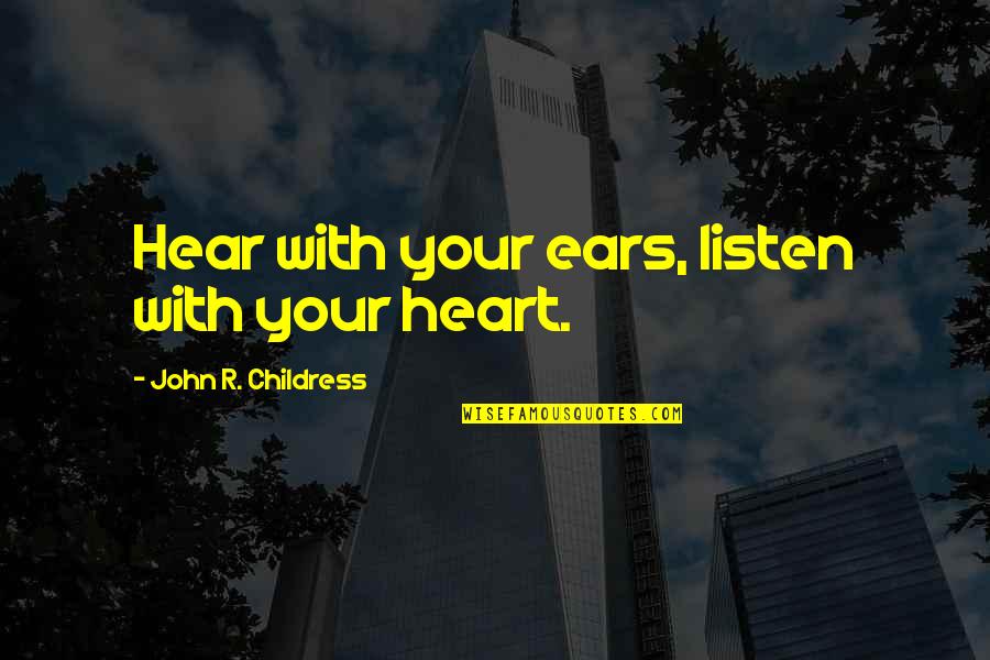 Hear Listen Quotes By John R. Childress: Hear with your ears, listen with your heart.