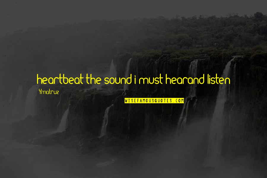 Hear Listen Quotes By Ymatruz: heartbeat the sound i must hearand listen