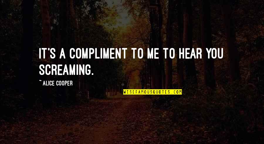 Hear Me Quotes By Alice Cooper: It's a compliment to me to hear you