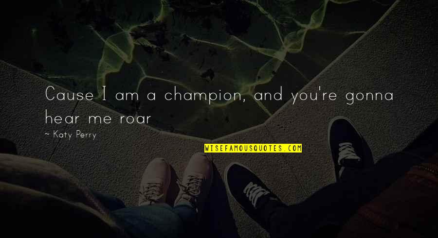 Hear Me Quotes By Katy Perry: Cause I am a champion, and you're gonna Hear Me Quotes By Katy Perry: Cause I am a champion, and you're gonna