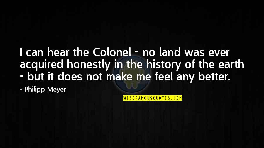 Hear Me Quotes By Philipp Meyer: I can hear the Colonel - no land