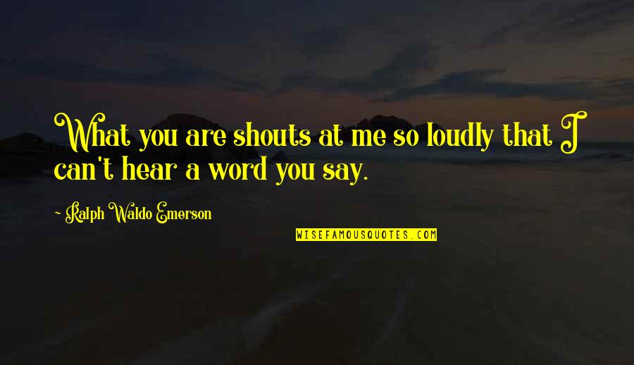 Hear Me Quotes By Ralph Waldo Emerson: What you are shouts at me so loudly