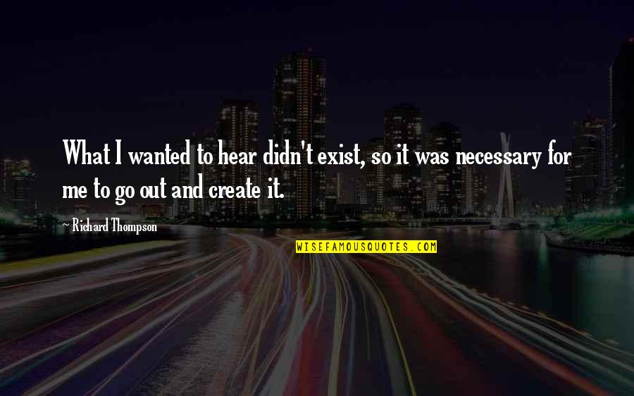Hear Me Quotes By Richard Thompson: What I wanted to hear didn't exist, so Hear Me Quotes By Richard Thompson: What I wanted to hear didn't exist, so