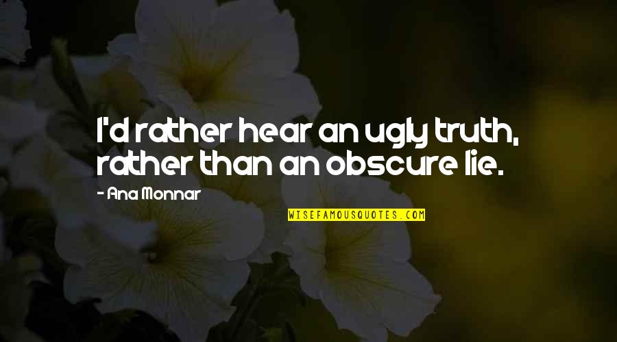 Hear No Lies Quotes By Ana Monnar: I'd rather hear an ugly truth, rather than