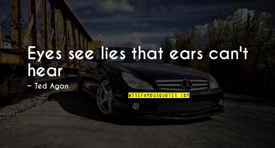 Hear No Lies Quotes By Ted Agon: Eyes see lies that ears can't hear