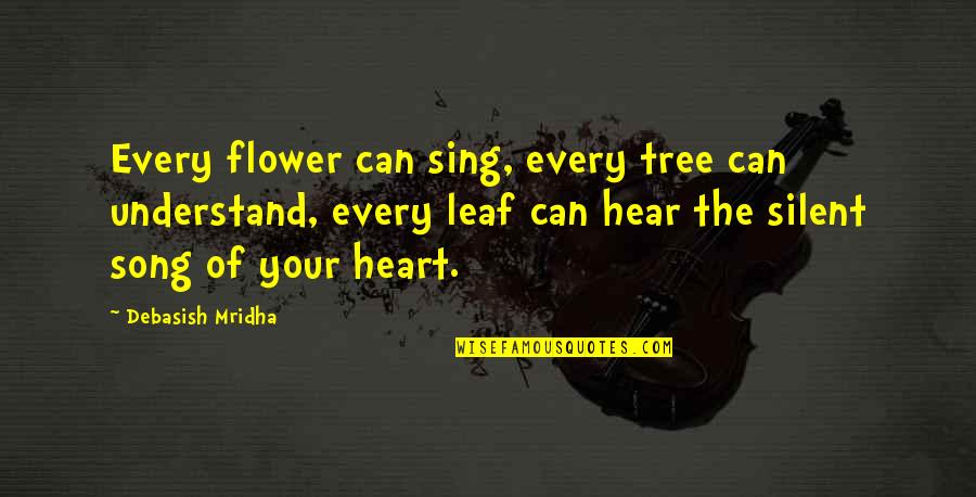 Hear Song Quotes By Debasish Mridha: Every flower can sing, every tree can understand,