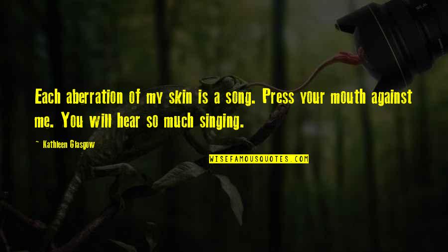 Hear Song Quotes By Kathleen Glasgow: Each aberration of my skin is a song.
