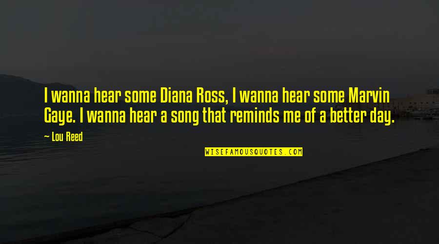 Hear Song Quotes By Lou Reed: I wanna hear some Diana Ross, I wanna