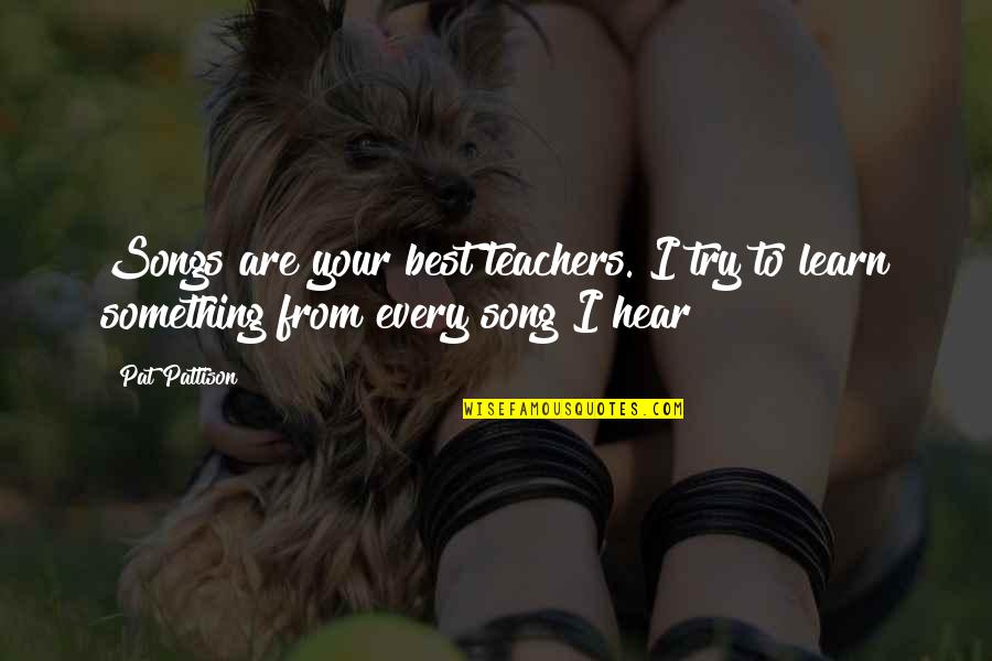 Hear Song Quotes By Pat Pattison: Songs are your best teachers. I try to