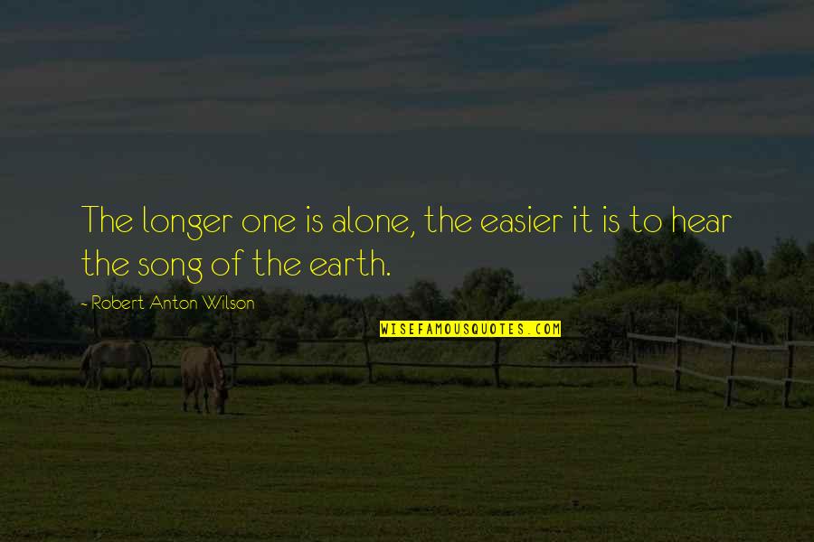Hear Song Quotes By Robert Anton Wilson: The longer one is alone, the easier it